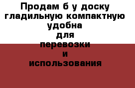 Продам б/у доску гладильную компактную удобна для перевозки и использования  › Цена ­ 850 - Хабаровский край, Хабаровск г. Мебель, интерьер » Другое   